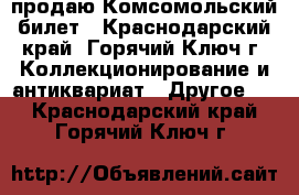 продаю Комсомольский билет - Краснодарский край, Горячий Ключ г. Коллекционирование и антиквариат » Другое   . Краснодарский край,Горячий Ключ г.